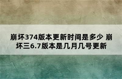 崩坏374版本更新时间是多少 崩坏三6.7版本是几月几号更新